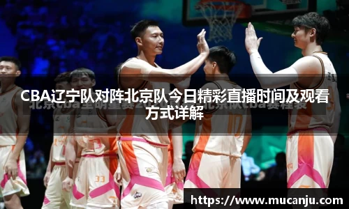 CBA辽宁队对阵北京队今日精彩直播时间及观看方式详解