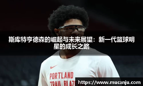 斯库特亨德森的崛起与未来展望：新一代篮球明星的成长之路