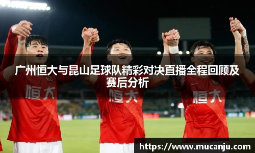 广州恒大与昆山足球队精彩对决直播全程回顾及赛后分析