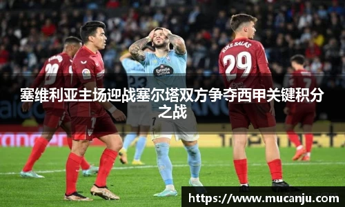 MK体育塞维利亚主场迎战塞尔塔双方争夺西甲关键积分之战
